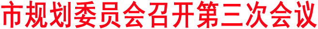 市規(guī)劃委員會(huì)召開(kāi)第三次會(huì)議