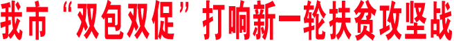 我市“雙包雙促”打響新一輪扶貧攻堅(jiān)戰(zhàn)