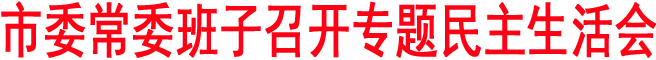 市委常委班子召開(kāi)專題民主生活會(huì)