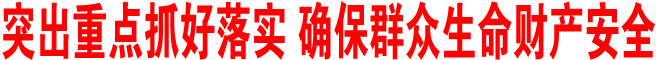 突出重點(diǎn)抓好落實(shí) 確保群眾生命財(cái)產(chǎn)安全
