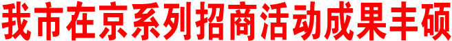 我市在京系列招商活動成果豐碩