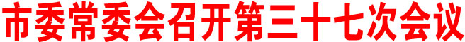 商洛市委常委會召開第三十七次會議