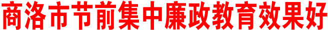 商洛市節前集中廉政教育效果好