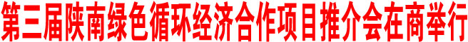 第三屆陜南綠色循環(huán)經(jīng)濟(jì)合作項(xiàng)目推介會(huì)在商洛舉行