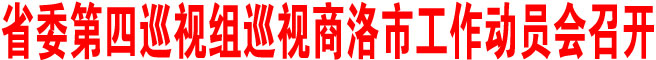 省委第四巡視組巡視商洛市工作動員會召開