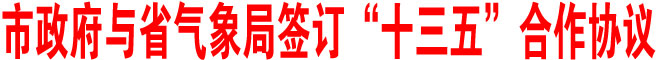 商洛市政府與省氣象局簽訂“十三五”合作協(xié)議