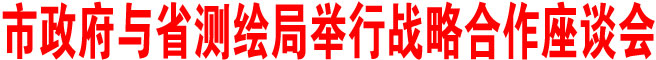 商洛市政府與省測繪局舉行戰略合作座談會