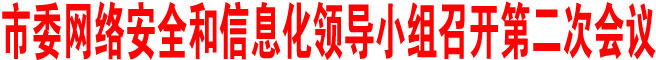商洛市委網(wǎng)絡(luò)安全和信息化領(lǐng)導(dǎo)小組召開第二次會議