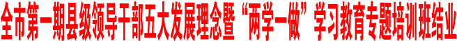 全市第一期縣級(jí)領(lǐng)導(dǎo)干部五大發(fā)展理念暨“兩學(xué)一做”學(xué)習(xí)教育專題培訓(xùn)班結(jié)業(yè)