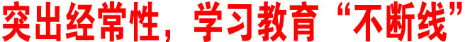 突出經(jīng)常性，學習教育“不斷線”