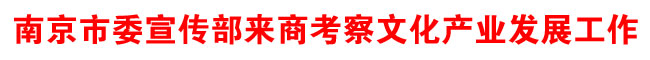 南京市委宣傳部來商考察文化產業發展工作